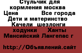 Стульчик для кормления москва › Цена ­ 4 000 - Все города Дети и материнство » Качели, шезлонги, ходунки   . Ханты-Мансийский,Лангепас г.